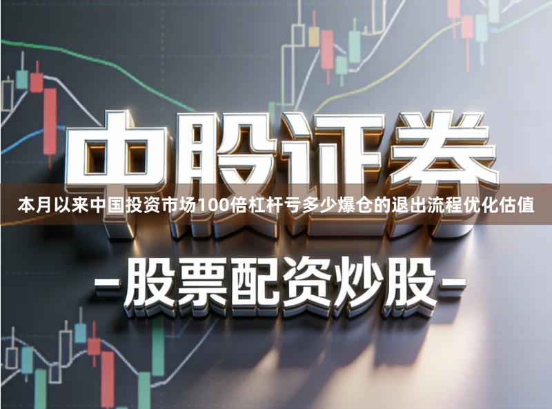 本月以来中国投资市场100倍杠杆亏多少爆仓的退出流程优化估值