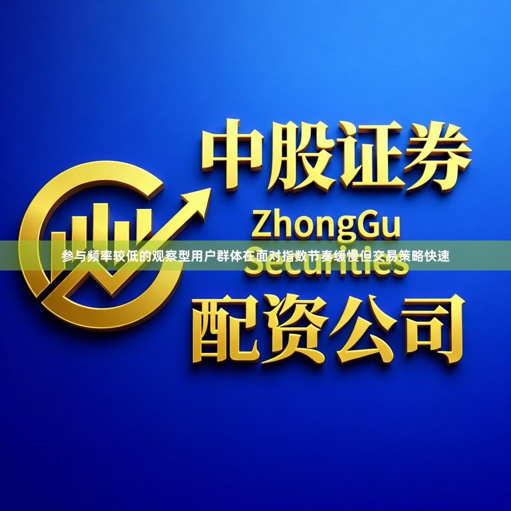 参与频率较低的观察型用户群体在面对指数节奏缓慢但交易策略快速