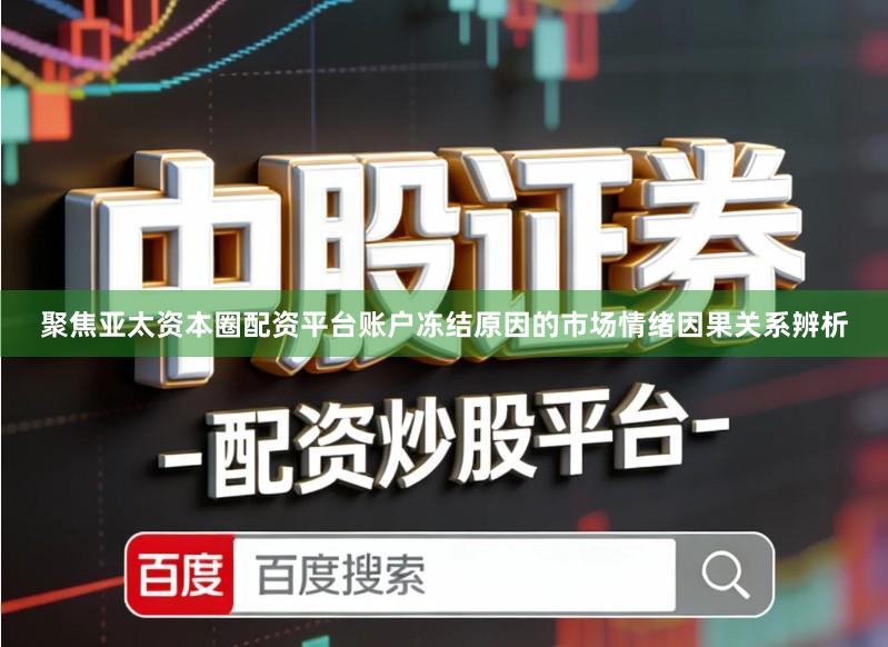聚焦亚太资本圈配资平台账户冻结原因的市场情绪因果关系辨析