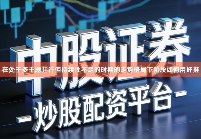 在处于多主题并行但持续性不足的时期的走势格局下阶段如何用好推