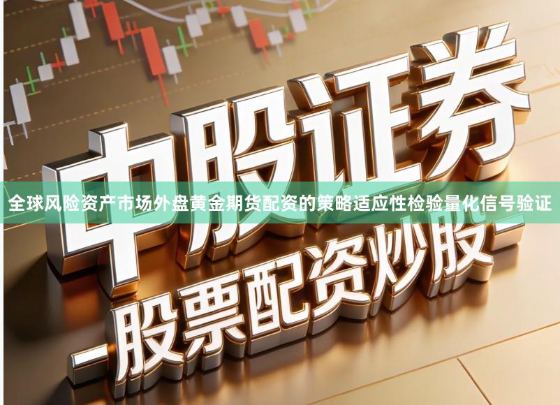全球风险资产市场外盘黄金期货配资的策略适应性检验量化信号验证