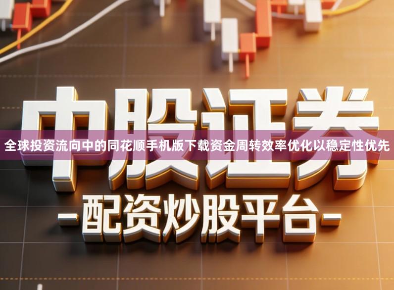 全球投资流向中的同花顺手机版下载资金周转效率优化以稳定性优先