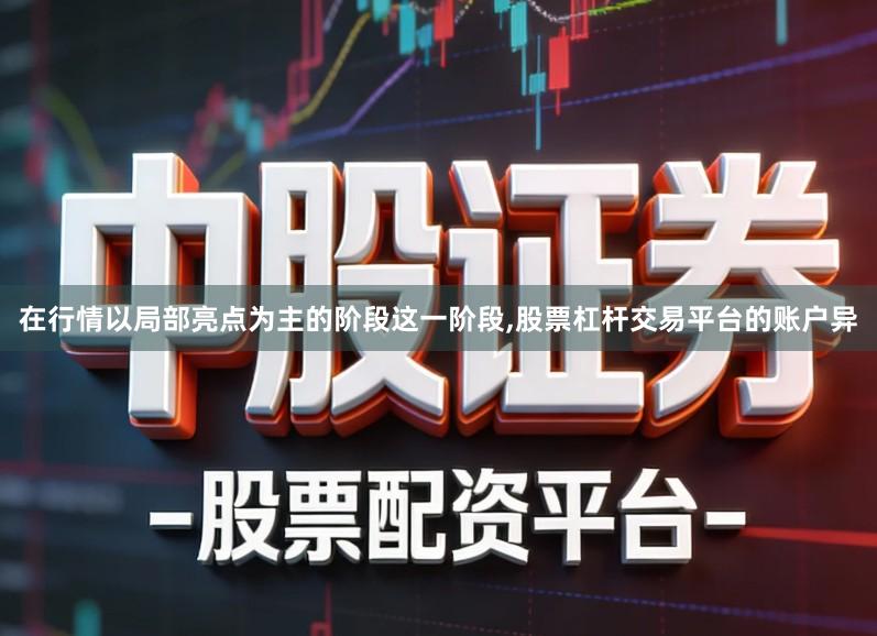 在行情以局部亮点为主的阶段这一阶段,股票杠杆交易平台的账户异