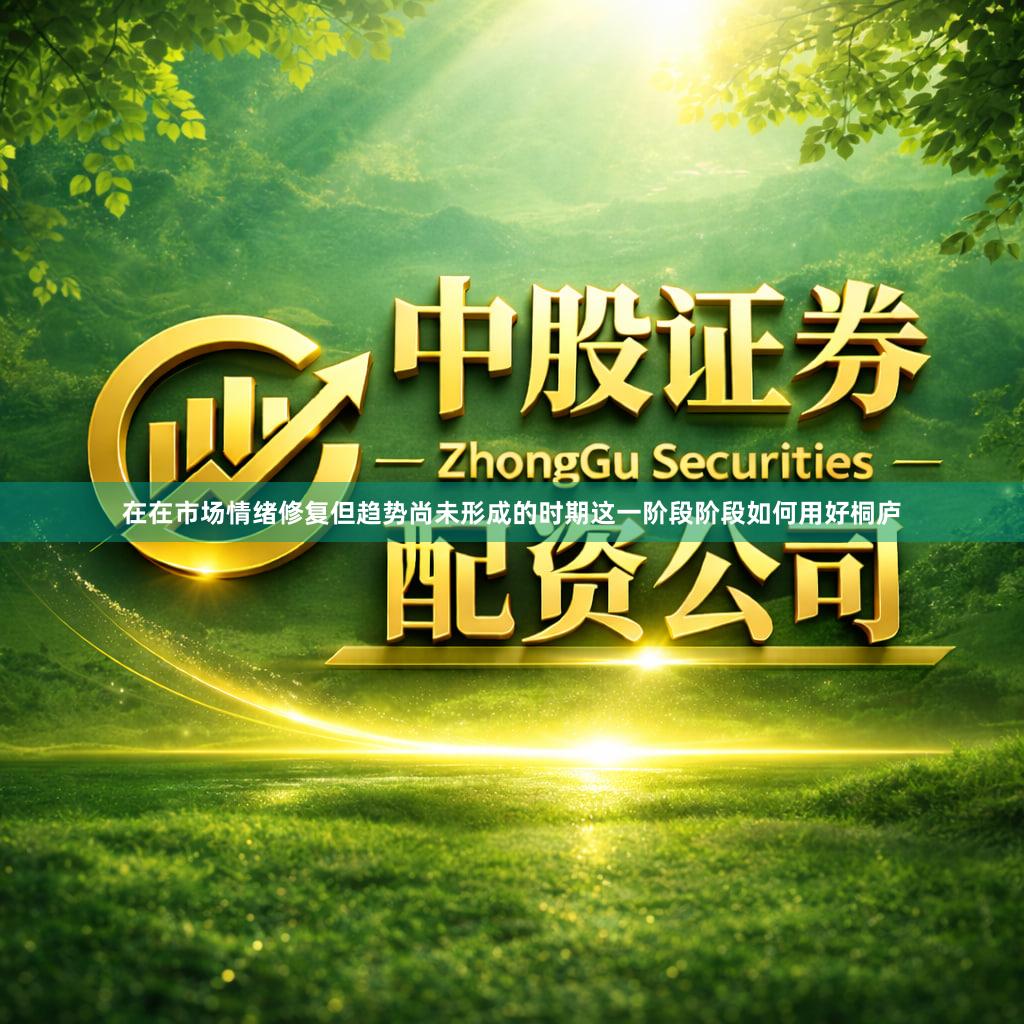 在在市场情绪修复但趋势尚未形成的时期这一阶段阶段如何用好桐庐