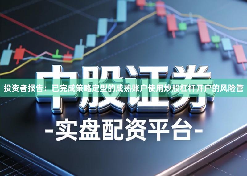 投资者报告：已完成策略定型的成熟账户使用炒股杠杆开户的风险管