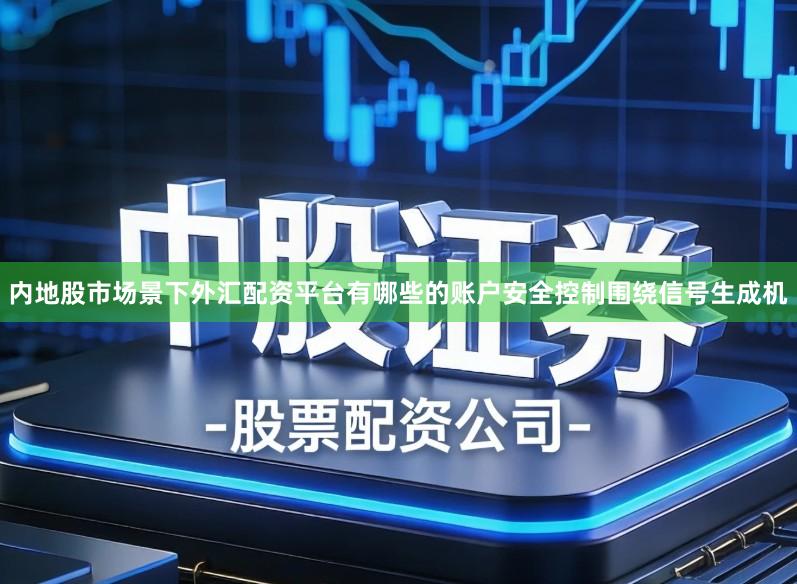 内地股市场景下外汇配资平台有哪些的账户安全控制围绕信号生成机