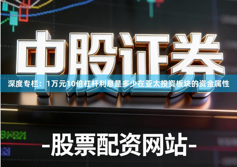 深度专栏：1万元10倍杠杆利息是多少在亚太投资板块的资金属性
