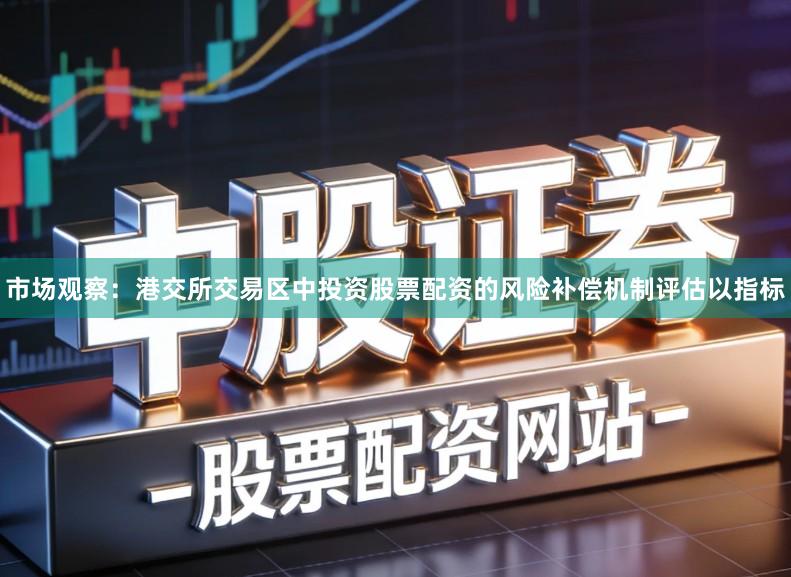 市场观察：港交所交易区中投资股票配资的风险补偿机制评估以指标