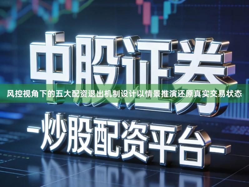风控视角下的五大配资退出机制设计以情景推演还原真实交易状态