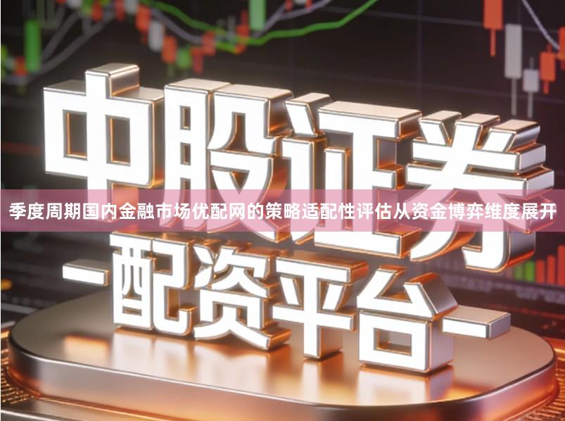 季度周期国内金融市场优配网的策略适配性评估从资金博弈维度展开