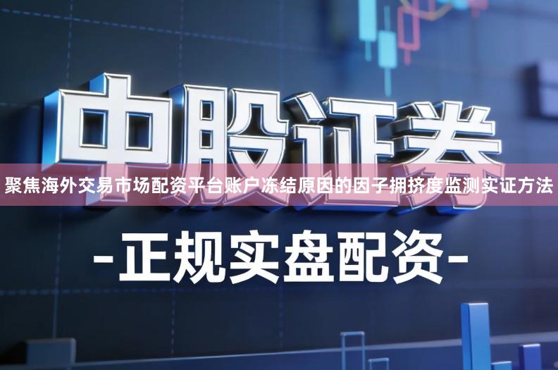 聚焦海外交易市场配资平台账户冻结原因的因子拥挤度监测实证方法