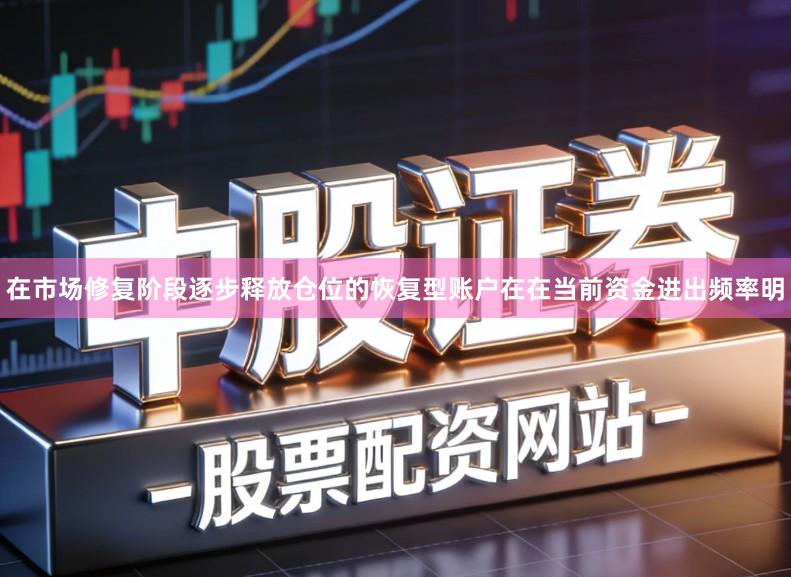 在市场修复阶段逐步释放仓位的恢复型账户在在当前资金进出频率明