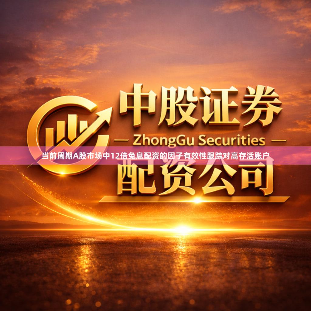 当前周期A股市场中12倍免息配资的因子有效性跟踪对高存活账户