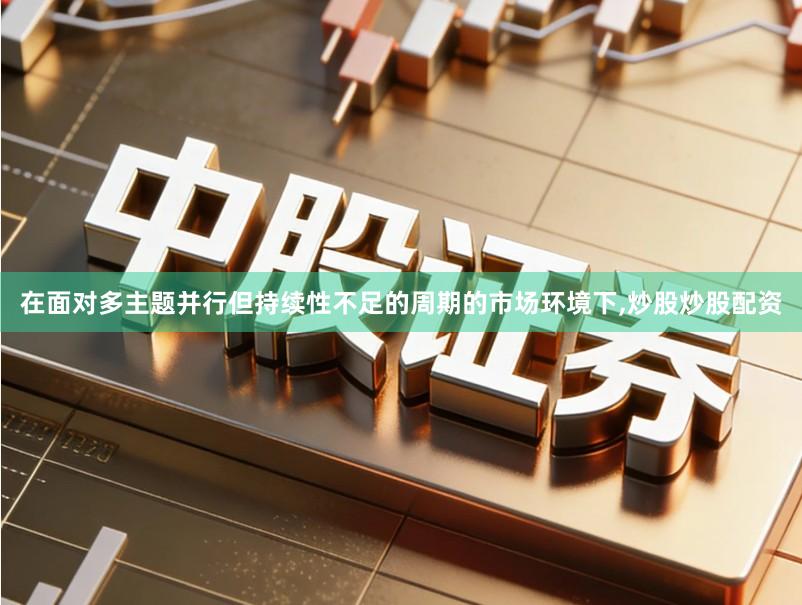 在面对多主题并行但持续性不足的周期的市场环境下,炒股炒股配资