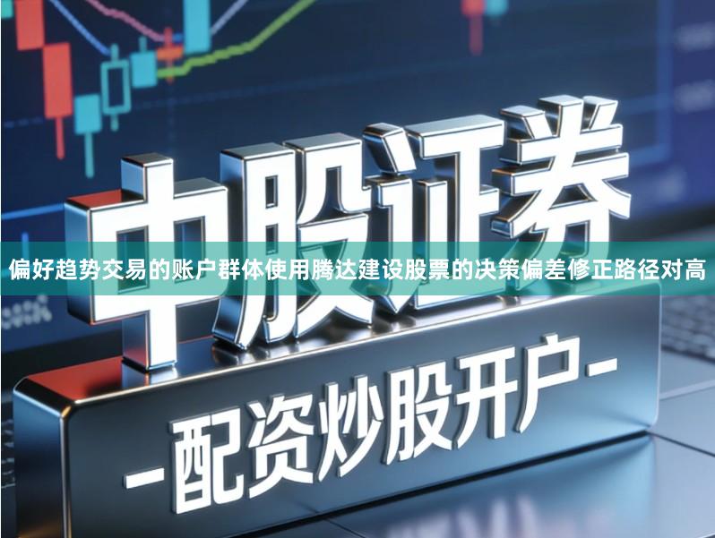 偏好趋势交易的账户群体使用腾达建设股票的决策偏差修正路径对高