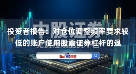 投资者报告：对仓位调整频率要求较低的账户使用股票证券杠杆的退
