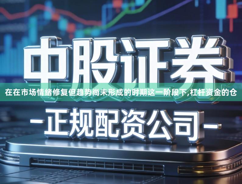 在在市场情绪修复但趋势尚未形成的时期这一阶段下,杠杆资金的仓