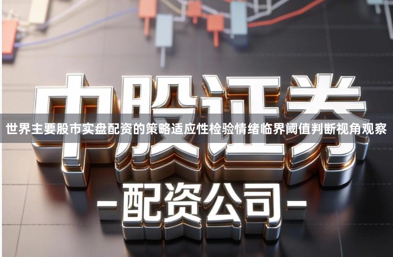 世界主要股市实盘配资的策略适应性检验情绪临界阈值判断视角观察