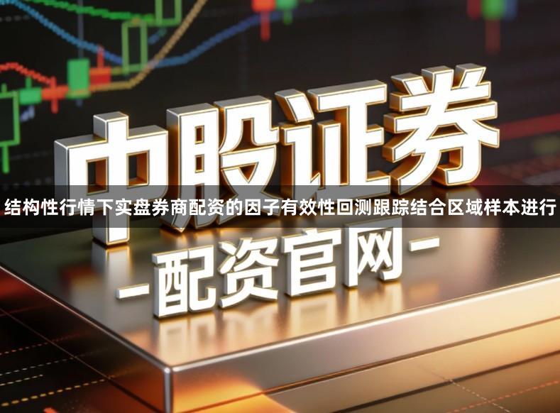 结构性行情下实盘券商配资的因子有效性回测跟踪结合区域样本进行