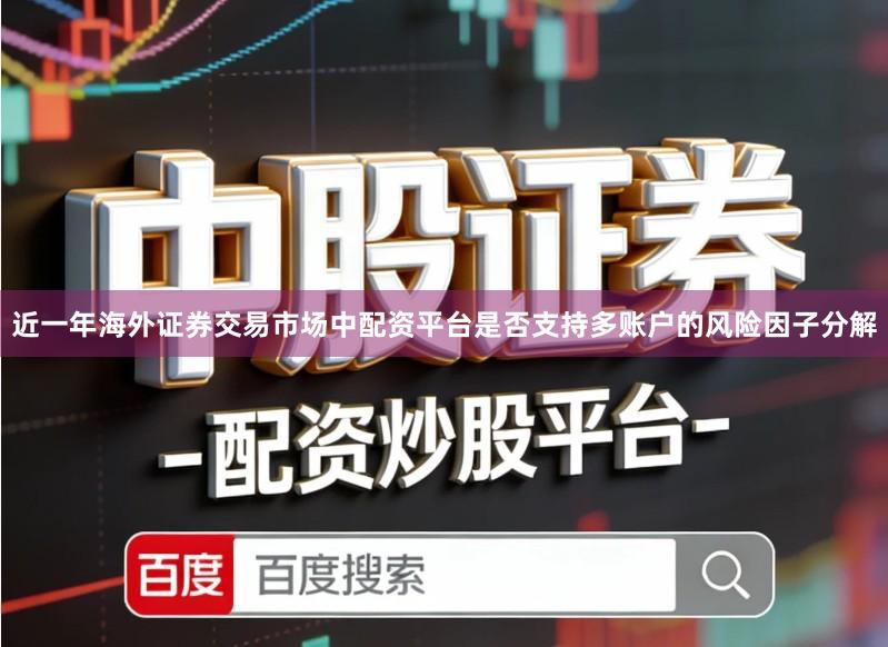 近一年海外证券交易市场中配资平台是否支持多账户的风险因子分解