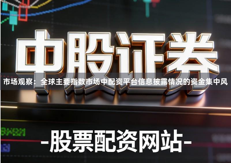 市场观察：全球主要指数市场中配资平台信息披露情况的资金集中风
