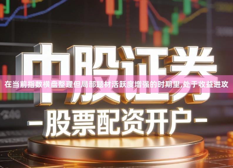 在当前指数横盘整理但局部题材活跃度增强的时期里,处于收益进攻