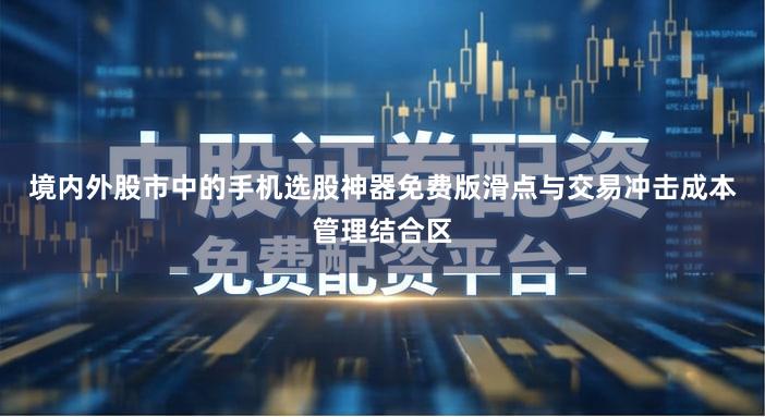 境内外股市中的手机选股神器免费版滑点与交易冲击成本管理结合区